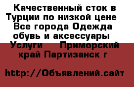 Качественный сток в Турции по низкой цене - Все города Одежда, обувь и аксессуары » Услуги   . Приморский край,Партизанск г.